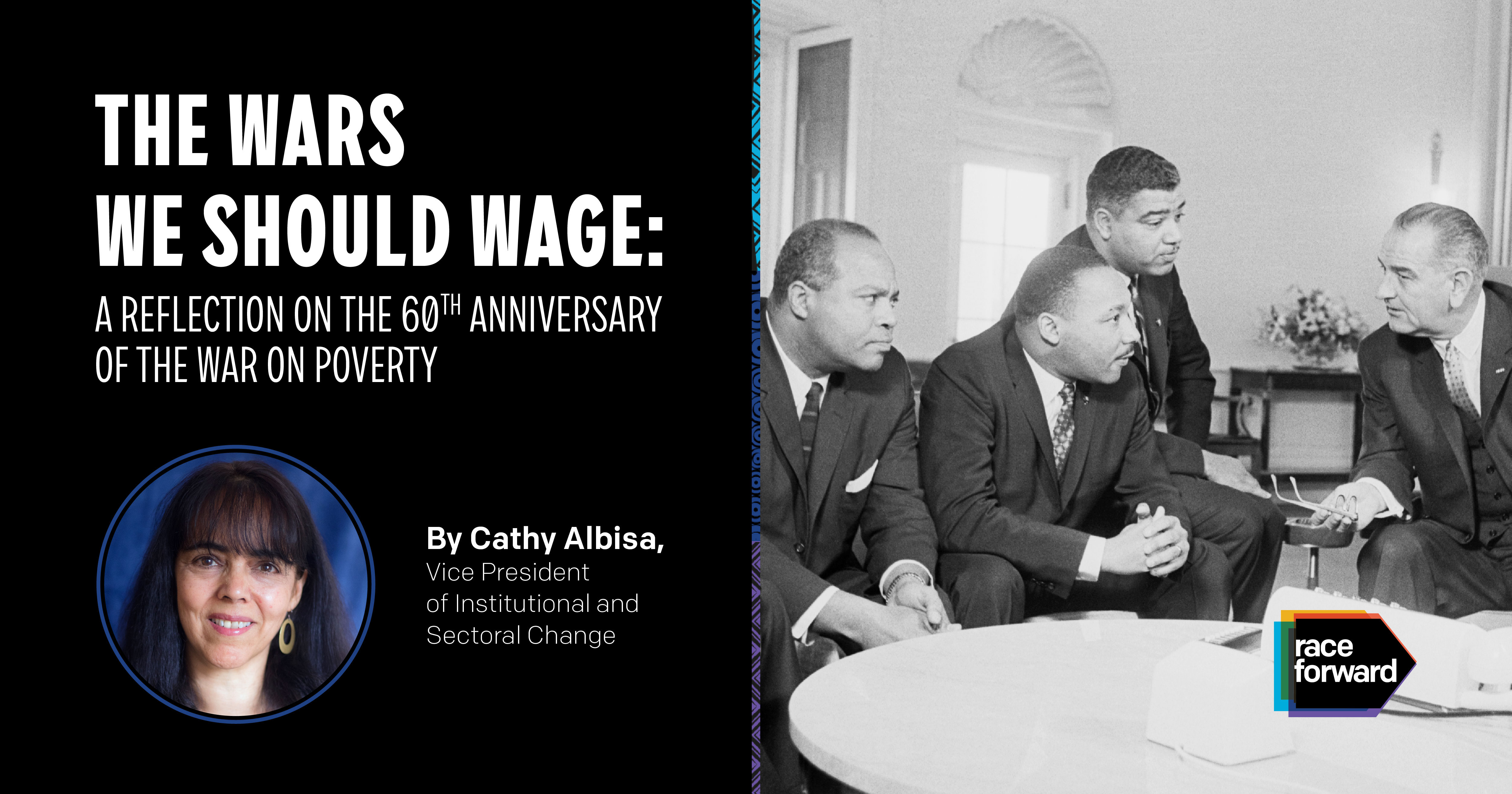 Photo of Dr. Martin Luther King, Jr. sitting with President Lyndon B. Johnson sitting with other civil rights leaders at a discussion table. Article title: The Wars We Should Wage: A Reflection on the 60th Anniversary of the War on Poverty, By Cathy Albisa, Vice President of Institutional and Sectoral Change. Cathy's headshot in the lower left corner.