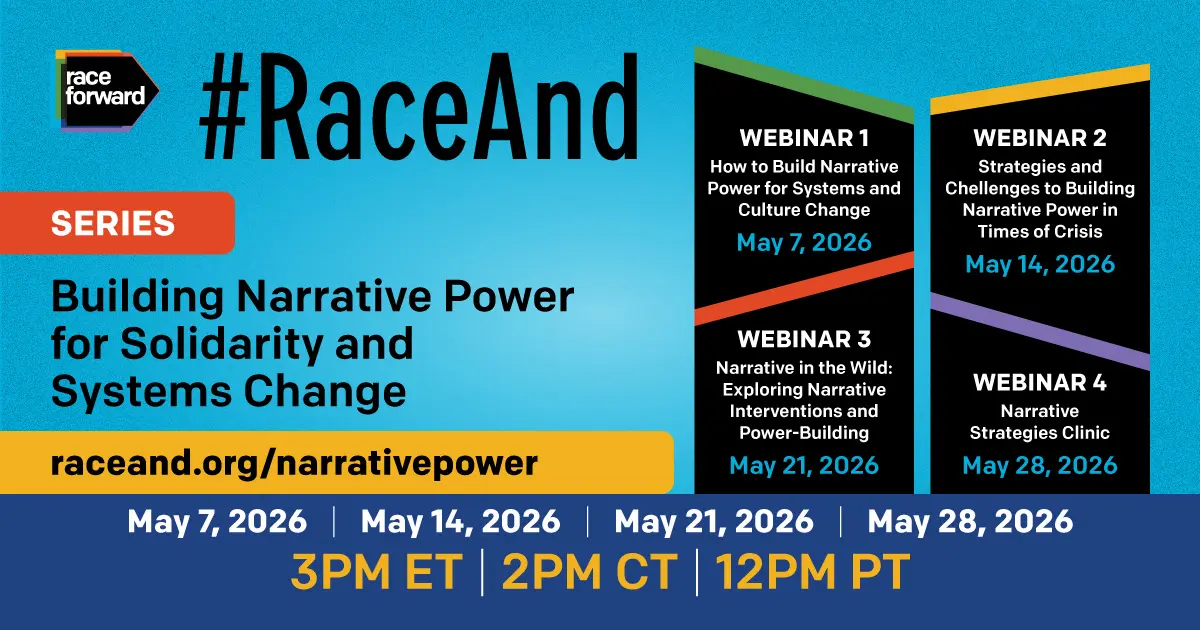 Promotional image for "#RaceAnd" webinar series by Race Forward. Features four webinars on building narrative power, dated May 7, 14, 21, and 28, 2026. Times listed: 3 PM ET, 2 PM CT, 12 PM PT. Bold colors create an empowering tone.