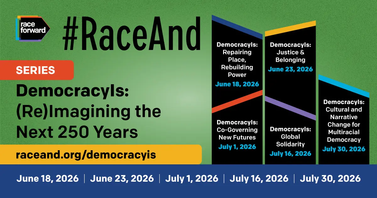 This is a promotional image for a series titled "DemocracyIs: (Re)Imagining the Next 250 Years" presented by Race Forward. It lists several events with dates: "Repairing Place, Rebuilding Power" on June 18, 2026, "Co-Governing New Futures" on July 1, 2026, "Global Solidarity" on July 16, 2026, and "Cultural and Narrative Change for Multiracial Democracy" on July 30, 2026. The website "raceand.org/democracyis" is also featured.